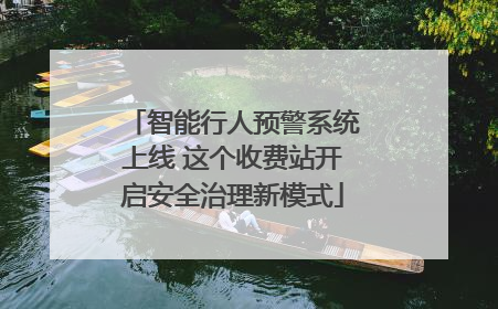 智能行人预警系统上线 这个收费站开启安全治理新模式
